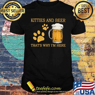 Kitties And Beer That's Why I'm Here Shirt