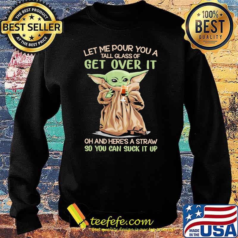 Let me pour you a tall glass of get over it oh and heres a straw so you can suck it up yoda s Sweater Let me pour you a tall glass of get over it oh and heres a straw so you can suck it up yoda s Sweater