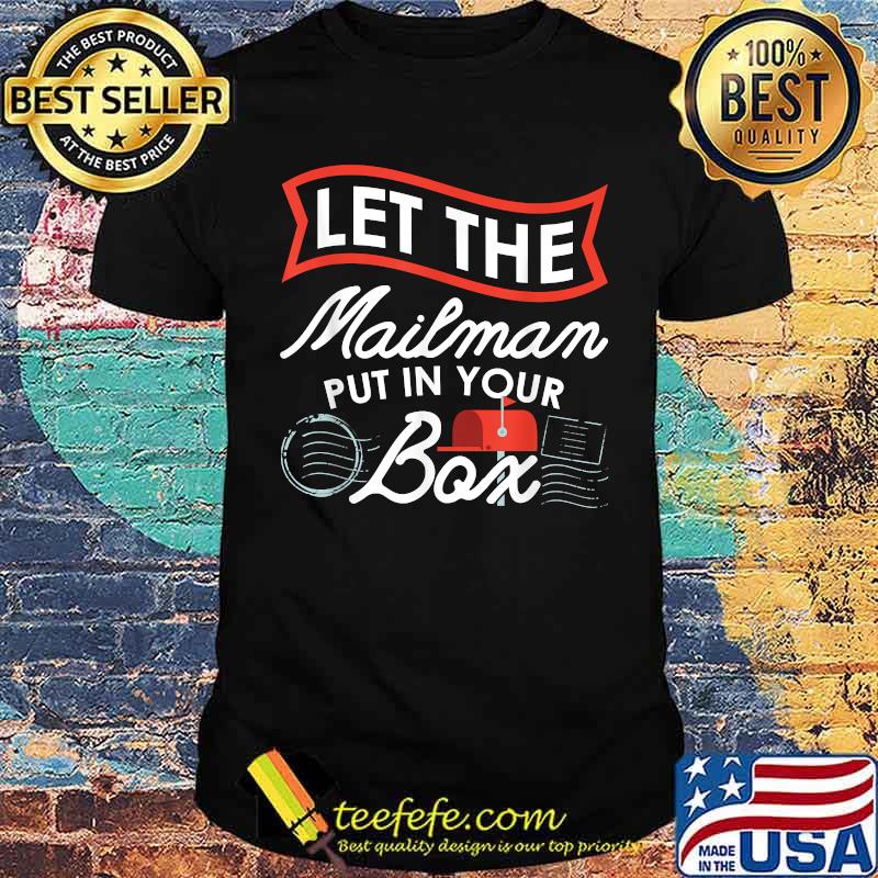Let the Mailman Put in your box Carrier Post Office Mailbox Postal Worker T-Shirt Let the Mailman Put in your box Carrier Post Office Mailbox Postal Worker T-Shirt