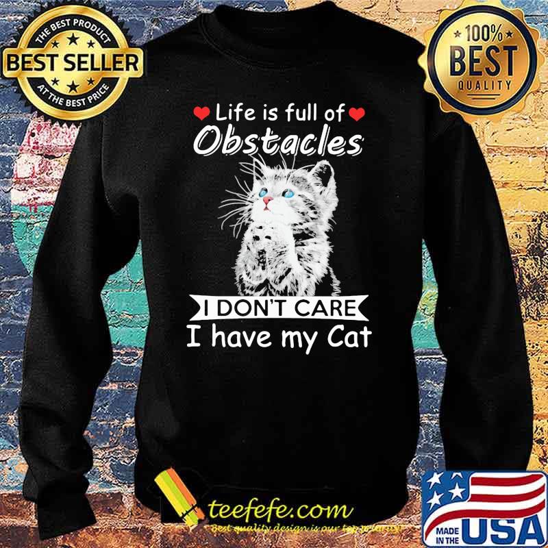 Life Is Full Of Obstacles I Don't Care I Have My Cat Shirt Sweater Life Is Full Of Obstacles I Don't Care I Have My Cat Shirt Sweater