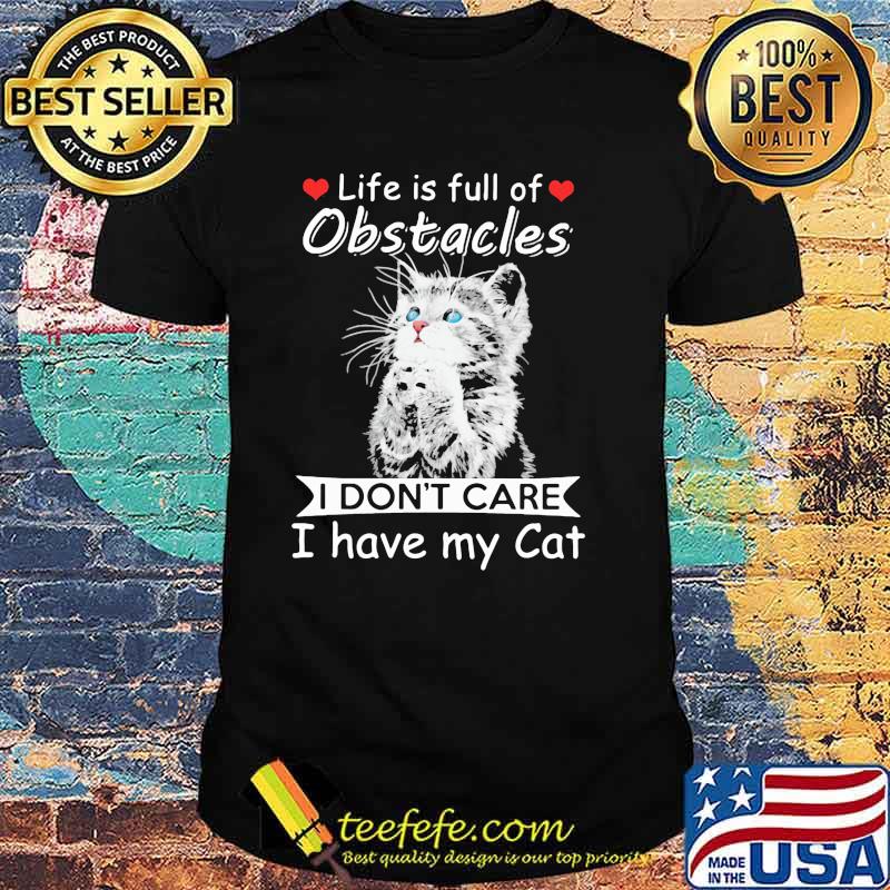 Life Is Full Of Obstacles I Don't Care I Have My Cat Shirt Life Is Full Of Obstacles I Don't Care I Have My Cat Shirt