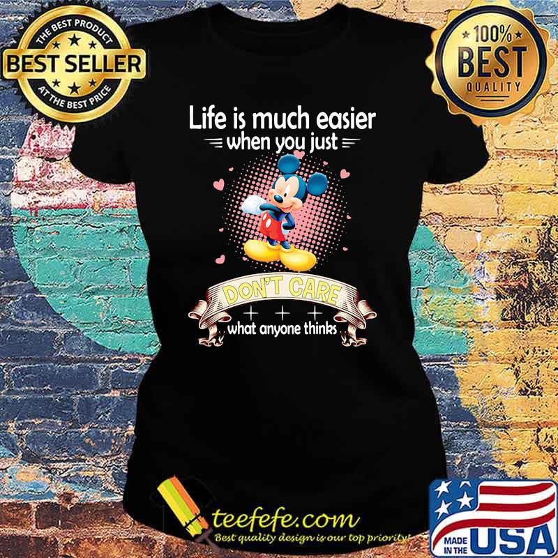 Life is much easier when you just dont care what anyone thinks mickey Ladies tee Life is much easier when you just dont care what anyone thinks mickey Ladies tee