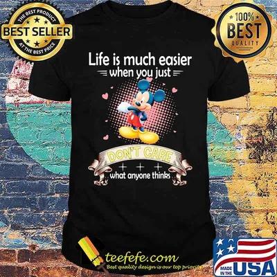Life is much easier when you just dont care what anyone thinks mickey shirt