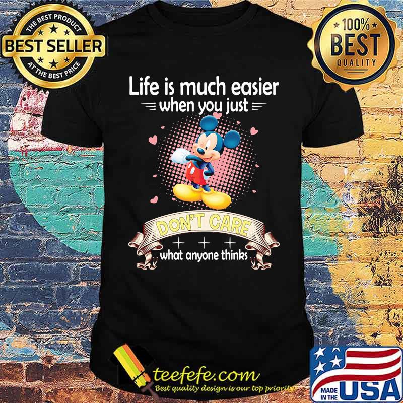Life is much easier when you just dont care what anyone thinks mickey shirt
