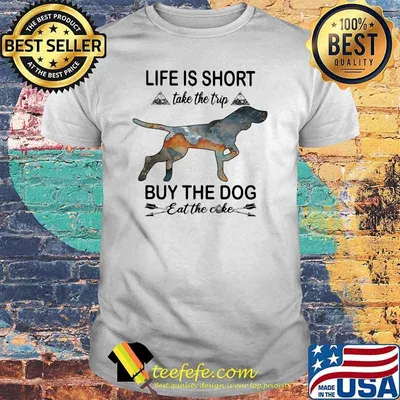 Life Is Short Take The Trip Buy The Dog Eat The Cake Shirt