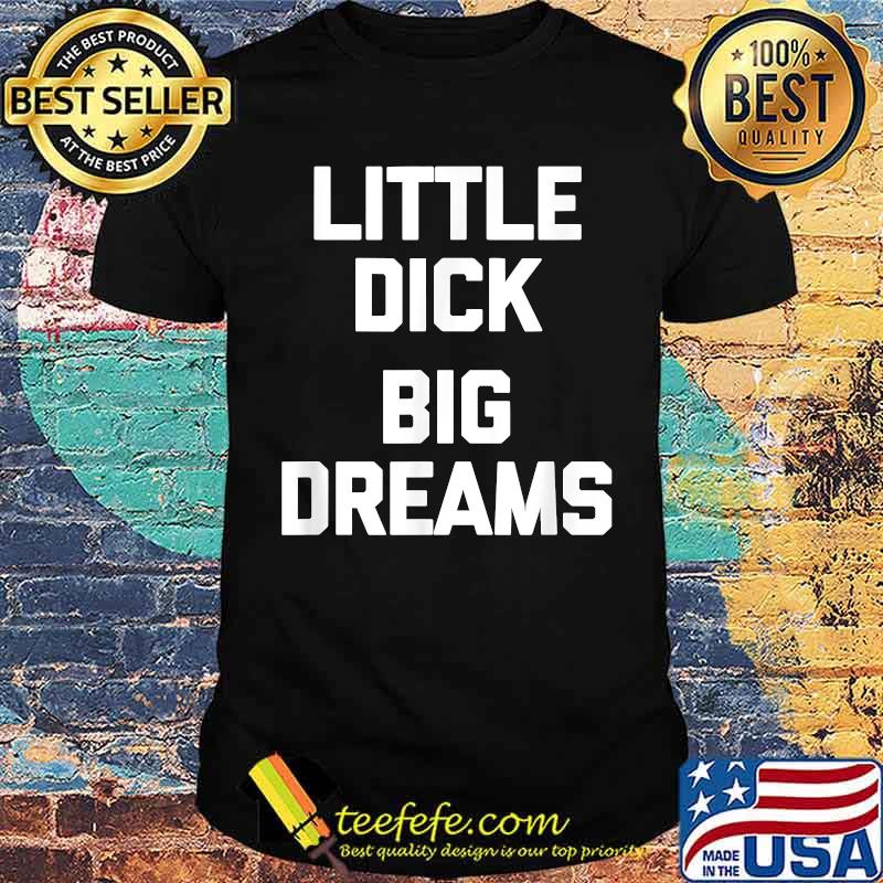 Little Dick Big Dreams T-Shirt