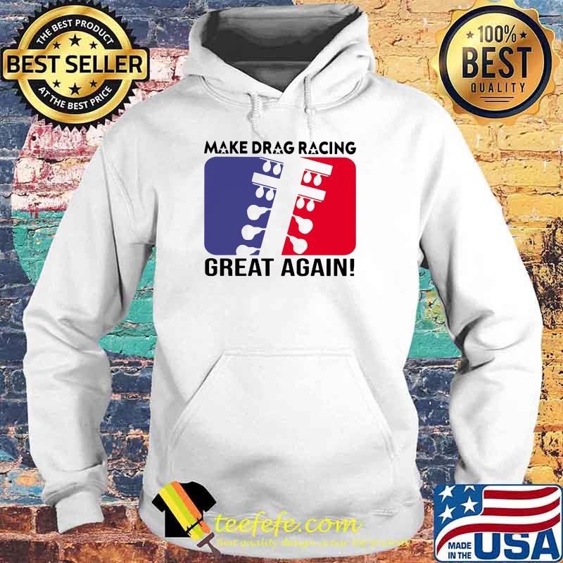 Make Drag Racing Great Again Shirt Hoodie Make Drag Racing Great Again Shirt Hoodie