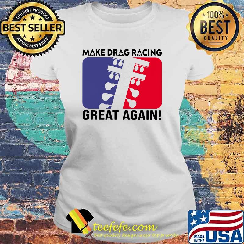 Make Drag Racing Great Again Shirt Laides tee Make Drag Racing Great Again Shirt Laides tee