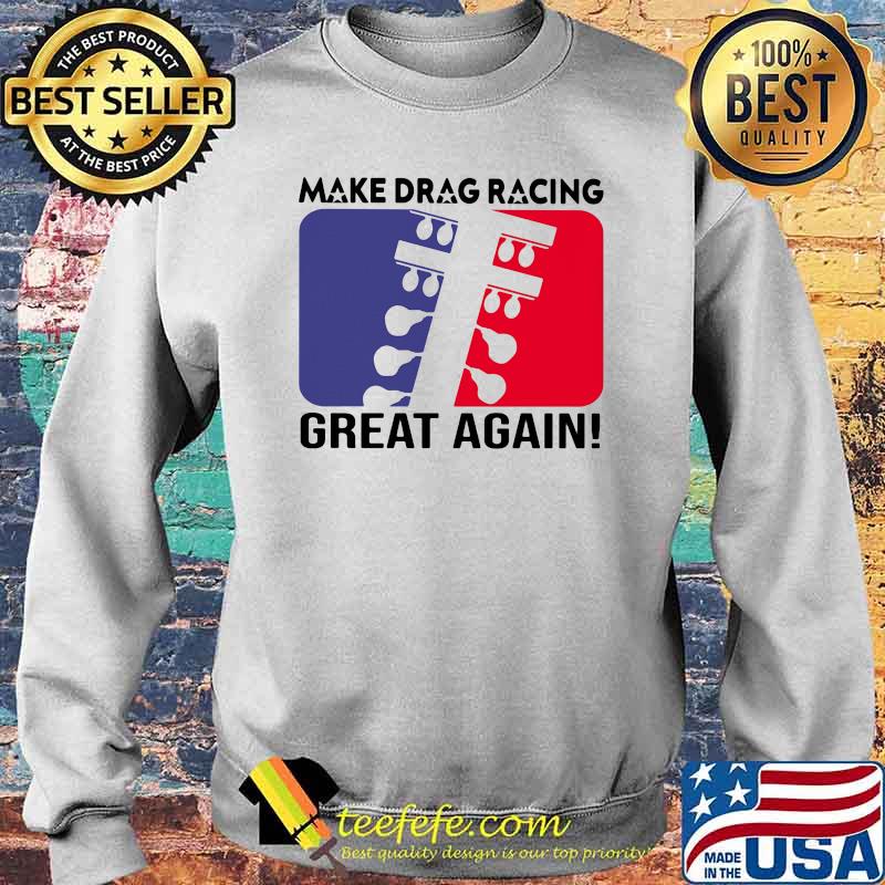 Make Drag Racing Great Again Shirt Sweater Make Drag Racing Great Again Shirt Sweater