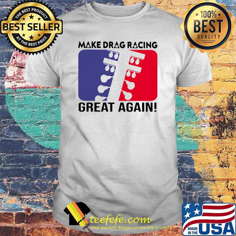 Make Drag Racing Great Again Shirt Make Drag Racing Great Again Shirt
