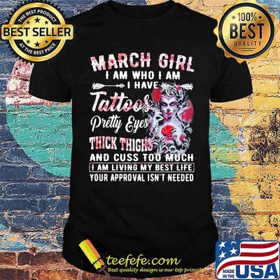 March Girl I Am Who I Am I have Tattoos Pretty Eyes Thick Things And Cuss Too Much I Am Living My Best Life Your Approval Isn't Needed Skull Flower Shirt