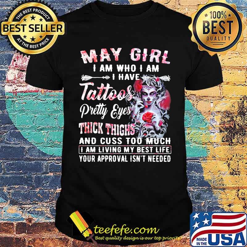 May Girl I Am Who I Am I have Tattoos Pretty Eyes Thick Things And Cuss Too Much I Am Living My Best Life Your Approval Isn't Needed Skull Flower Shirt May Girl I Am Who I Am I have Tattoos Pretty Eyes Thick Things And Cuss Too Much I Am Living My Best Life Your Approval Isn't Needed Skull Flower Shirt