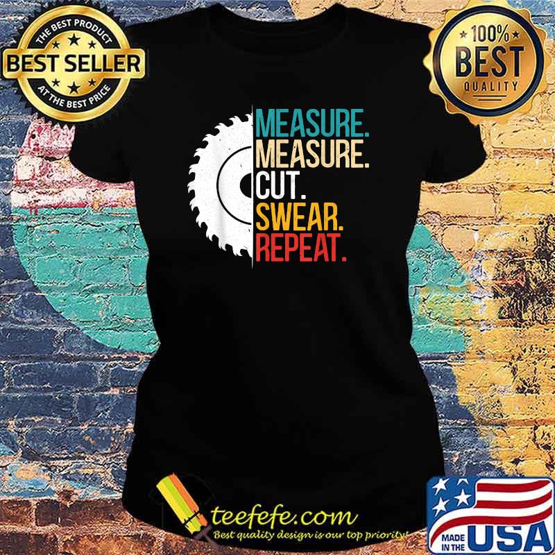 Measure Measure Cut Swear Repeat T-Shirt Ladies tee Measure Measure Cut Swear Repeat T-Shirt Ladies tee