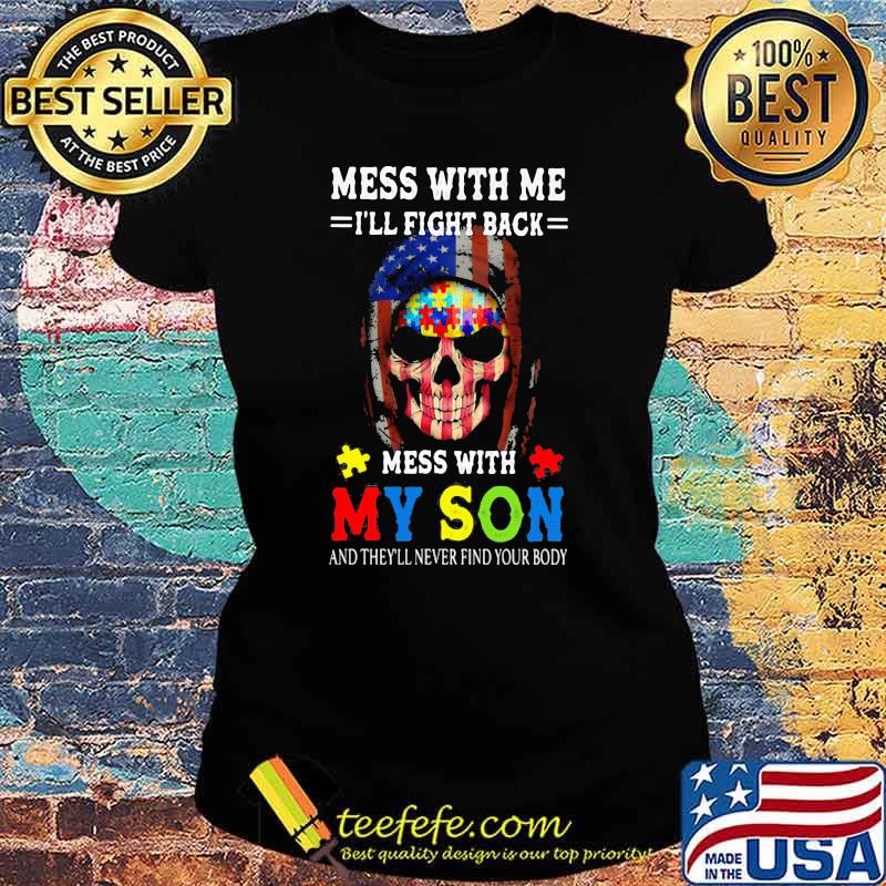 Mess With Me I'll Fight Back Mess With My Son And They'll Never Your Body Skull Autism American Flag Shirt Ladies tee Mess With Me I'll Fight Back Mess With My Son And They'll Never Your Body Skull Autism American Flag Shirt Ladies tee