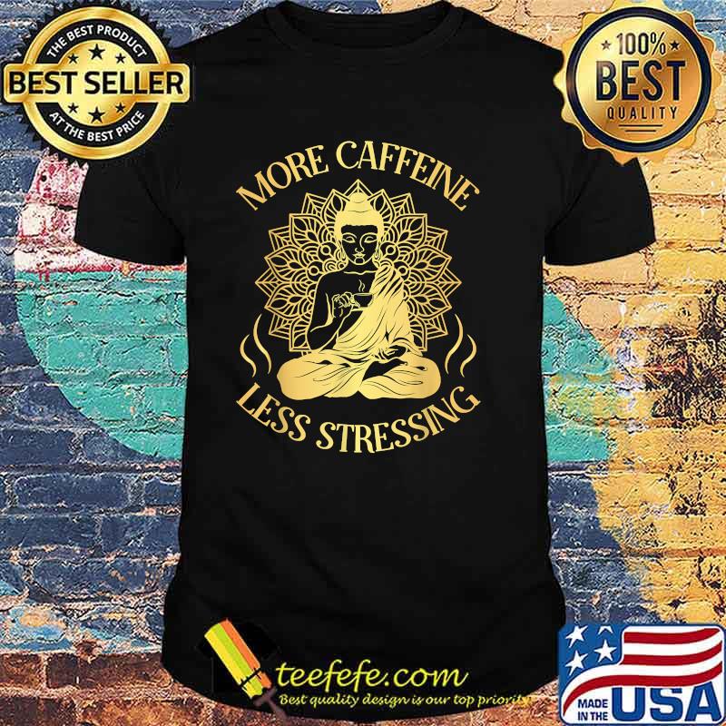 More Caffeine less stressing T-Shirt