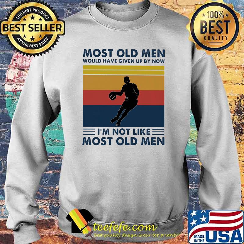 Most Old Men Would Have Given Up By Now I'm Not Like Most Old Men Basketball Vintage Shirt Sweater Most Old Men Would Have Given Up By Now I'm Not Like Most Old Men Basketball Vintage Shirt Sweater