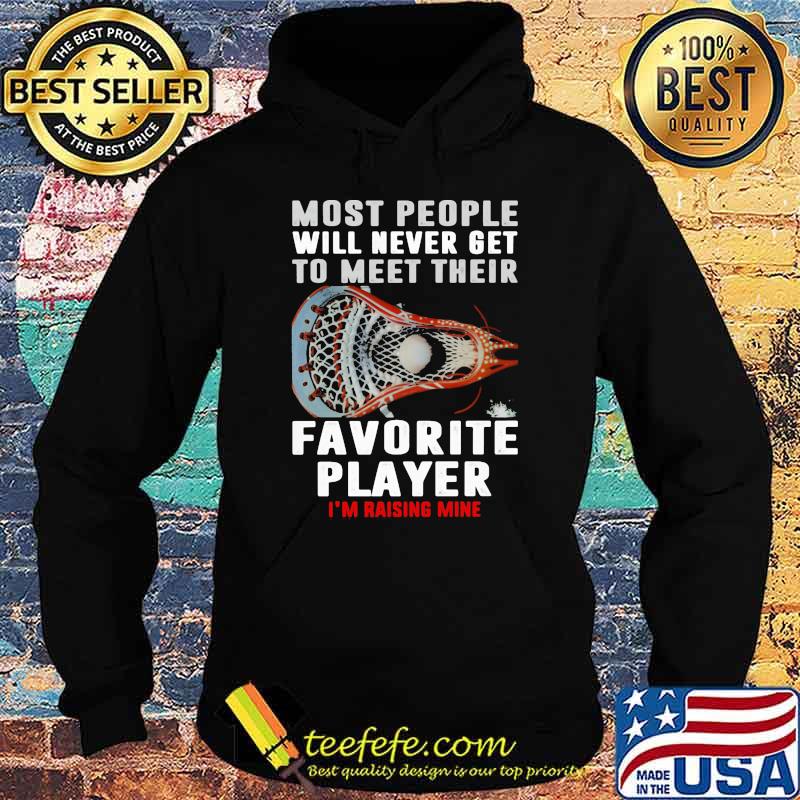Most people will never get to meet their favorite player rasing me lacrosse s Hoodie Most people will never get to meet their favorite player rasing me lacrosse s Hoodie