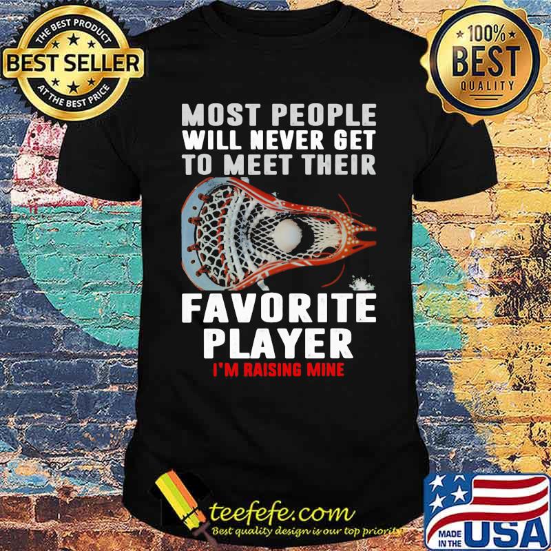 Most people will never get to meet their favorite player rasing me lacrosse shirt
