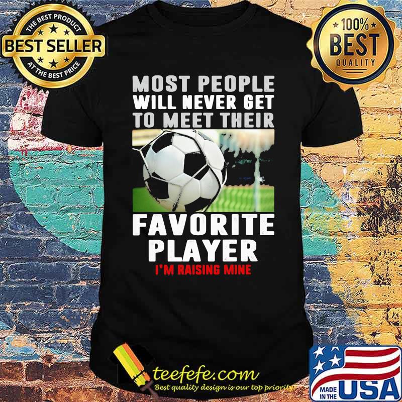 Most people will never get to meet their favorite player rasing me soccer shirt
