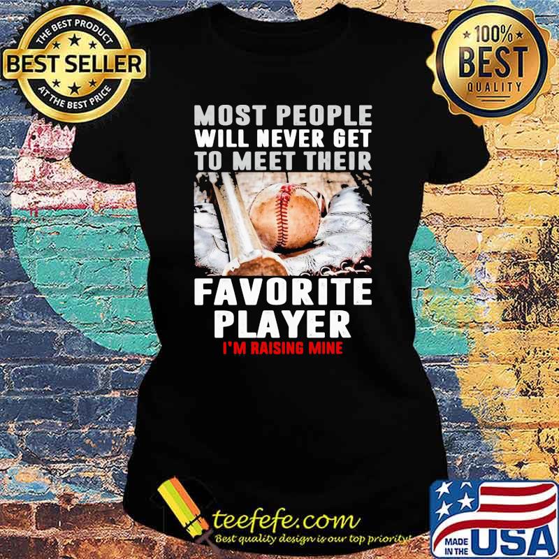 Most people will never get to meet their favorite player rasing mine baseball s Ladies tee Most people will never get to meet their favorite player rasing mine baseball s Ladies tee