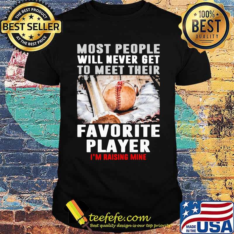 Most people will never get to meet their favorite player rasing mine baseball shirt