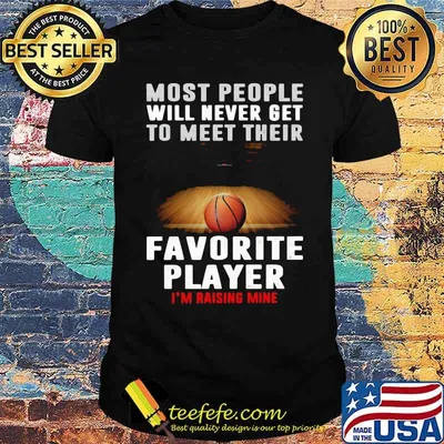 Most people will never get to meet their favorite player rasing mine basketball shirt
