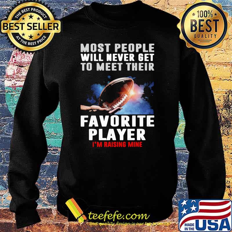 Most people will never get to meet their favorite player rasing mine football s Sweater Most people will never get to meet their favorite player rasing mine football s Sweater