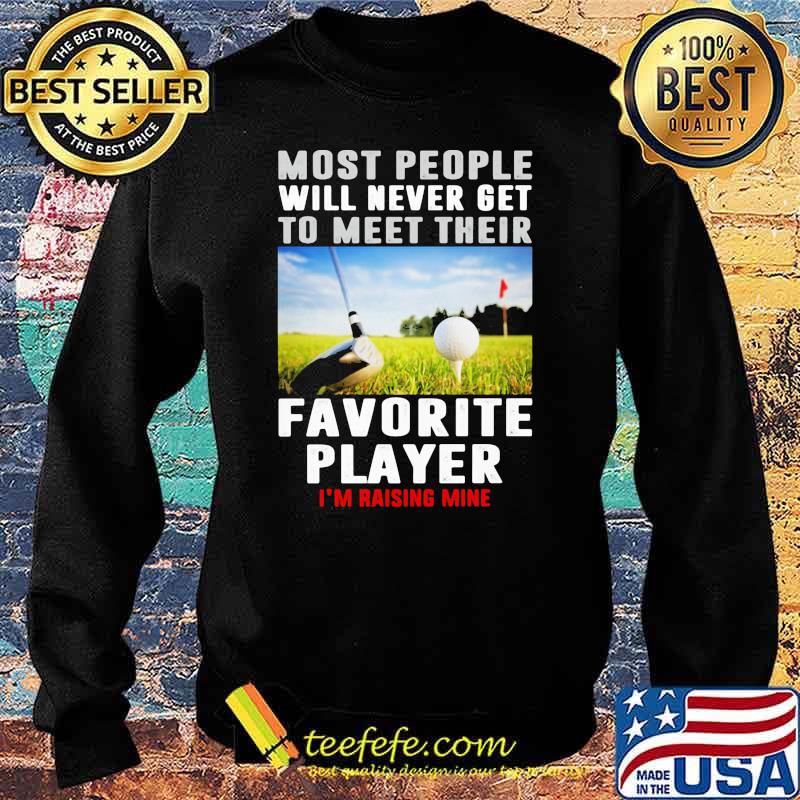 Most people will never get to meet their favorite player rasing mine golf s Sweater Most people will never get to meet their favorite player rasing mine golf s Sweater