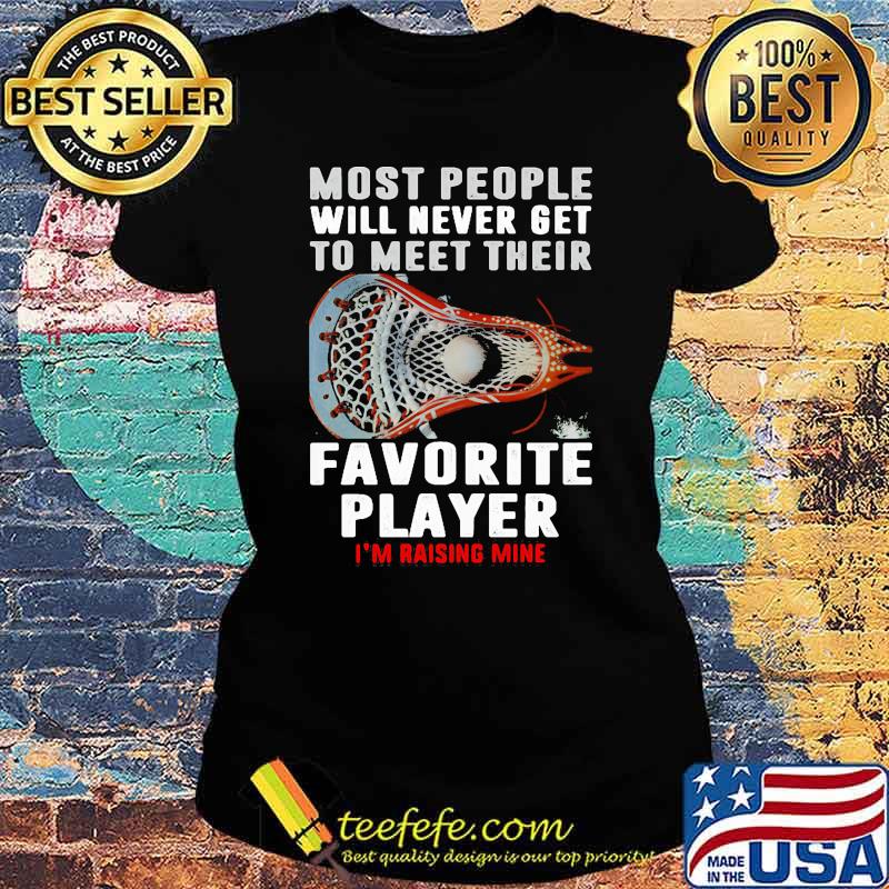 Most people will never get to meet their favorite player rasing mine lacrosse s Ladies tee Most people will never get to meet their favorite player rasing mine lacrosse s Ladies tee