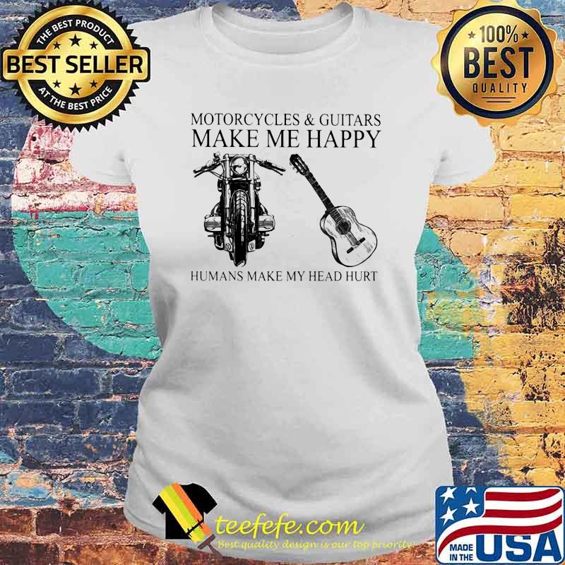Motorcycles And Guitars Make Me Happy Humans Make My Head Hurt Shirt Laides tee Motorcycles And Guitars Make Me Happy Humans Make My Head Hurt Shirt Laides tee