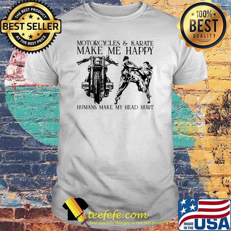 Motorcycles and karate make me happy humans make my head hurt shirt