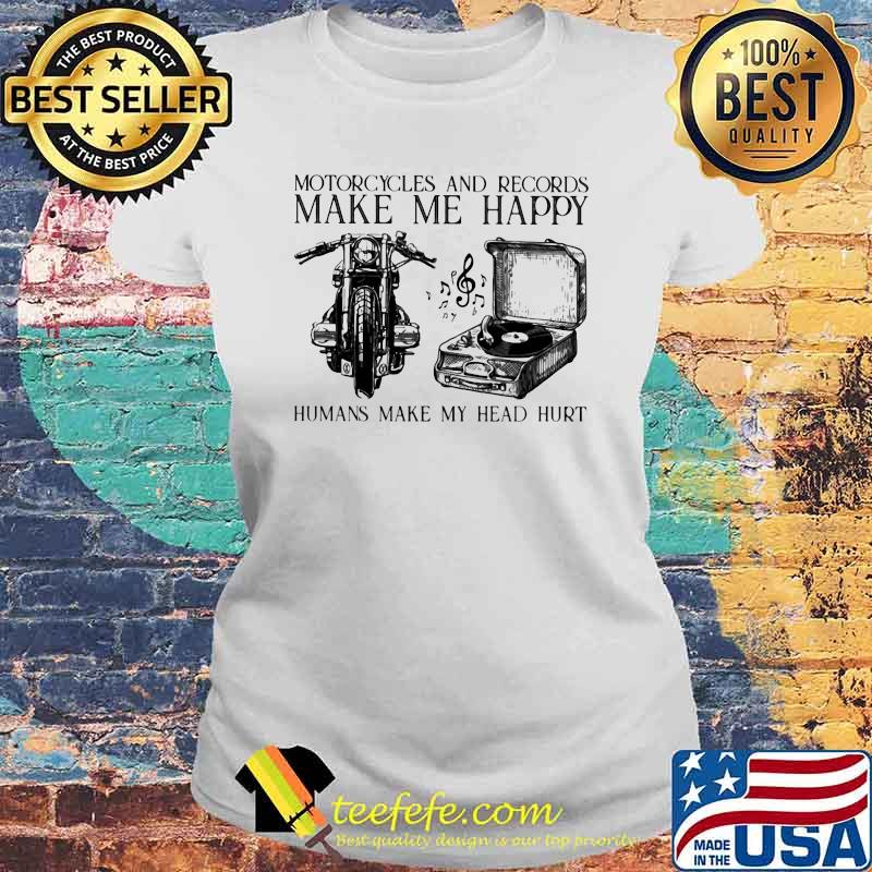 Motorcycles And Records Make Me Happy Humans Make My Head Hurt Shirt Laides tee Motorcycles And Records Make Me Happy Humans Make My Head Hurt Shirt Laides tee