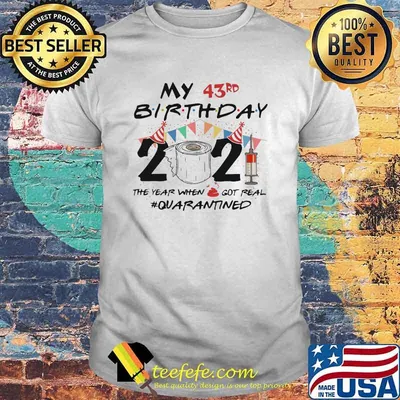 My 43rd Birthday 2021 The Year When I Got Real Quanrantined Shirt