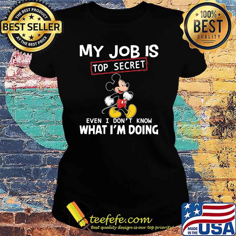 My job is top secret even i dont know what im doing mickey Ladies tee My job is top secret even i dont know what im doing mickey Ladies tee