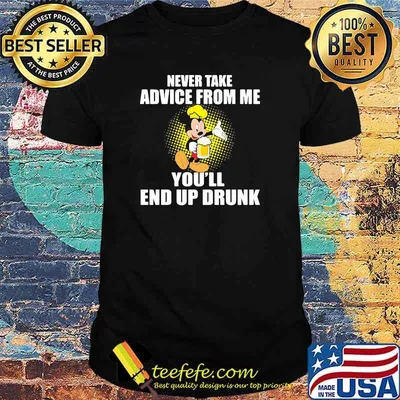 Never take advice from me youll end up drunk mickey beer shirt