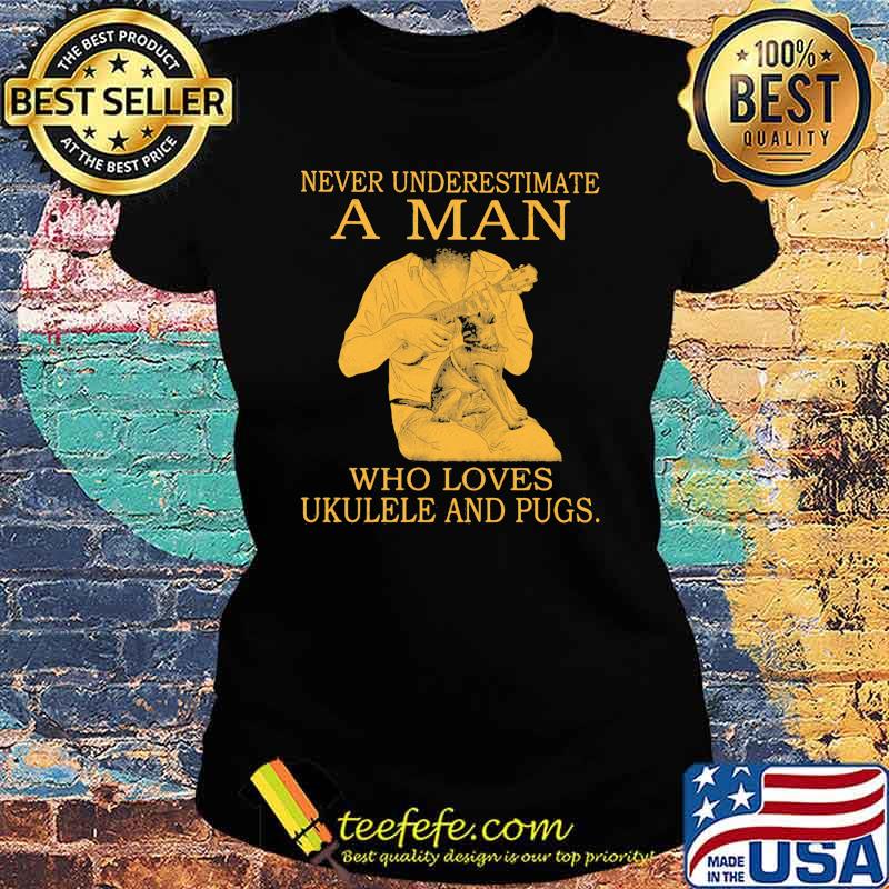 Never Underestimate A MAn Who Loves Ukulele And Pugs Shirt Ladies tee Never Underestimate A MAn Who Loves Ukulele And Pugs Shirt Ladies tee