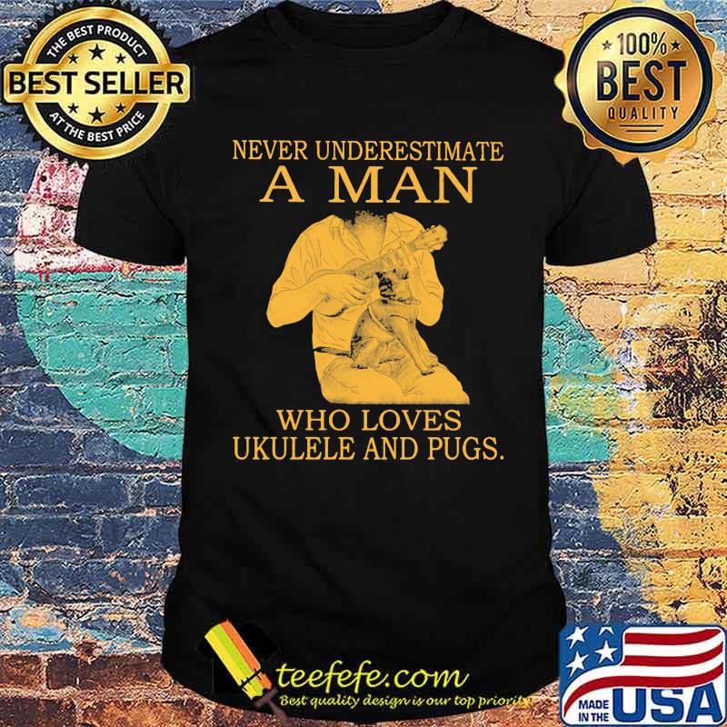 Never Underestimate A MAn Who Loves Ukulele And Pugs Shirt Never Underestimate A MAn Who Loves Ukulele And Pugs Shirt
