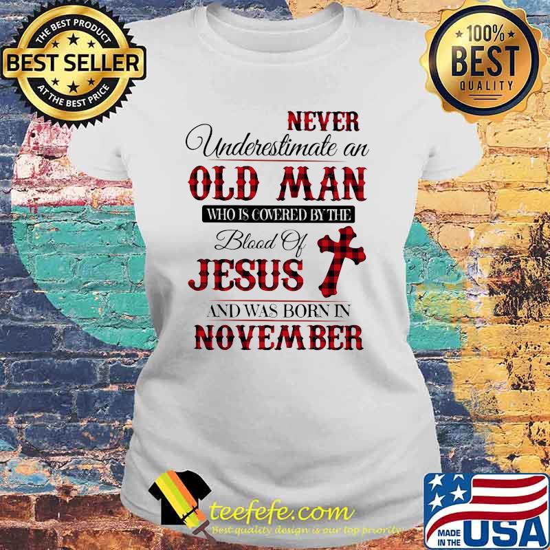 Never Underestimate An Old Man Who Is Covered By The Blood Of Jesus And Was Born In November Shirt Laides tee Never Underestimate An Old Man Who Is Covered By The Blood Of Jesus And Was Born In November Shirt Laides tee