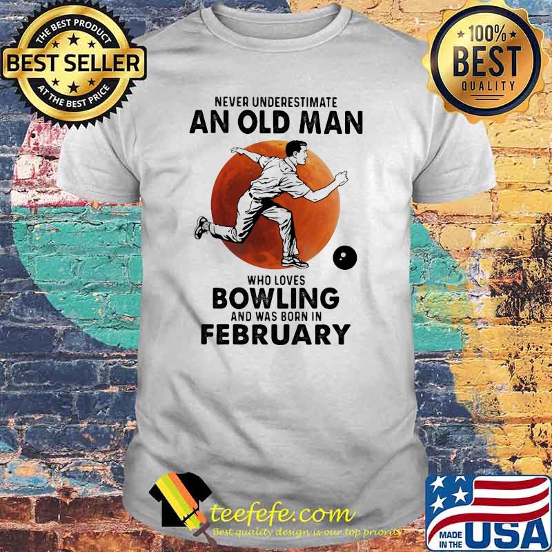 Never Underestimate An Old Man Who Loves Bowling And Was Born In February Blood Moon Shirt Never Underestimate An Old Man Who Loves Bowling And Was Born In February Blood Moon Shirt