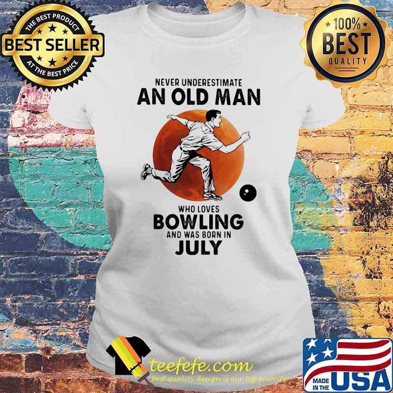 Never Underestimate An Old Man Who Loves Bowling And Was Born In July Blood Moon Shirt Laides tee Never Underestimate An Old Man Who Loves Bowling And Was Born In July Blood Moon Shirt Laides tee