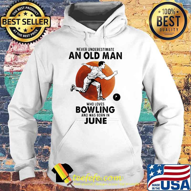Never Underestimate An Old Man Who Loves Bowling And Was Born In June Blood Moon Shirt Hoodie Never Underestimate An Old Man Who Loves Bowling And Was Born In June Blood Moon Shirt Hoodie