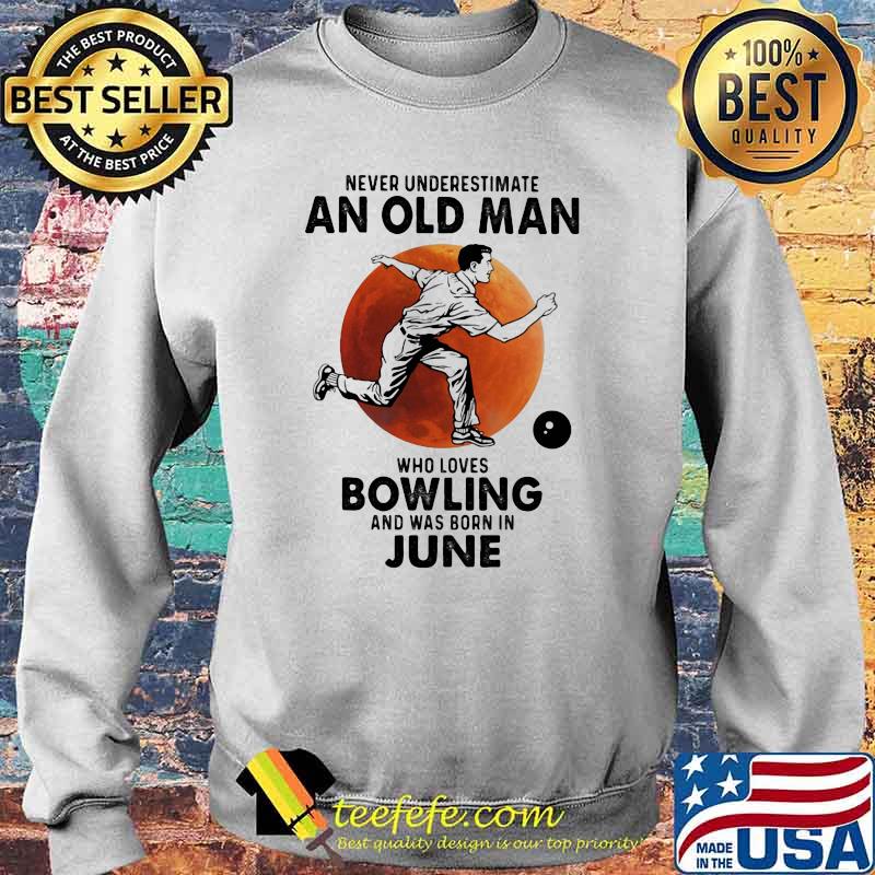 Never Underestimate An Old Man Who Loves Bowling And Was Born In June Blood Moon Shirt Sweater Never Underestimate An Old Man Who Loves Bowling And Was Born In June Blood Moon Shirt Sweater