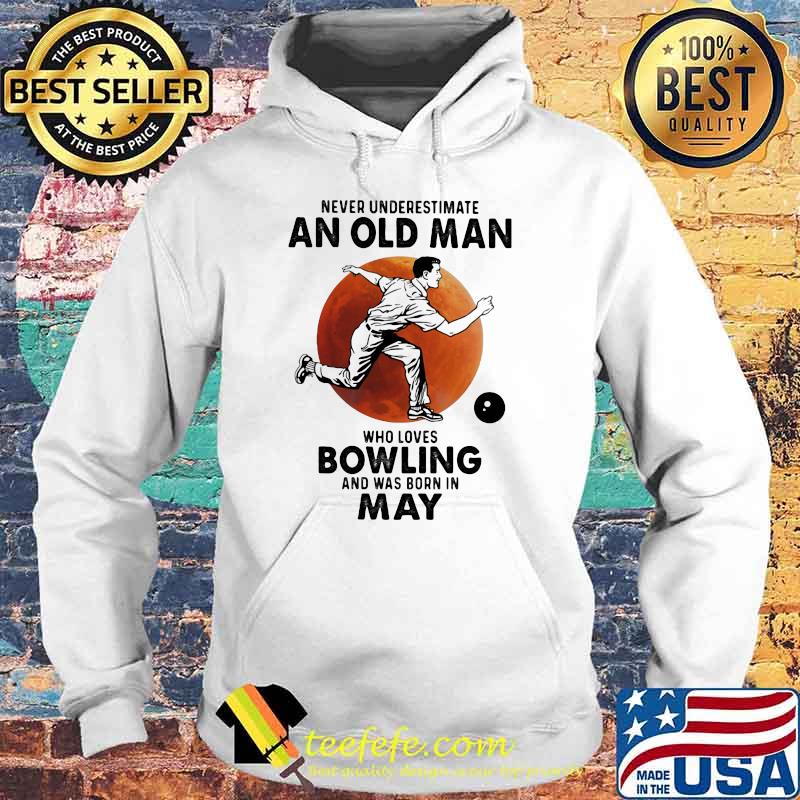 Never Underestimate An Old Man Who Loves Bowling And Was Born In May Blood Moon Shirt Hoodie Never Underestimate An Old Man Who Loves Bowling And Was Born In May Blood Moon Shirt Hoodie