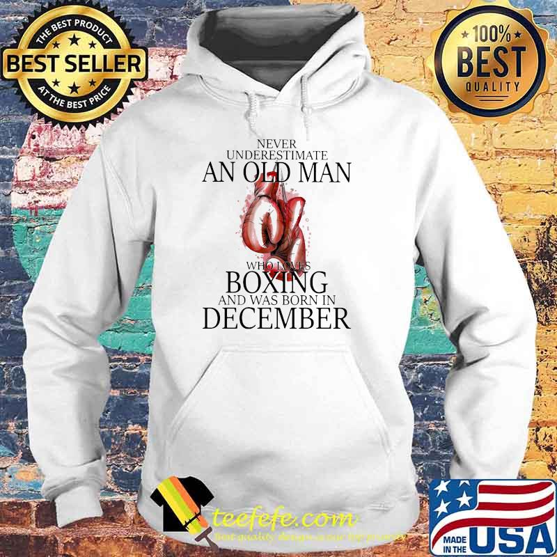 Never Underestimate An Old Man Who Loves Boxing And Was Born In December Shirt Hoodie