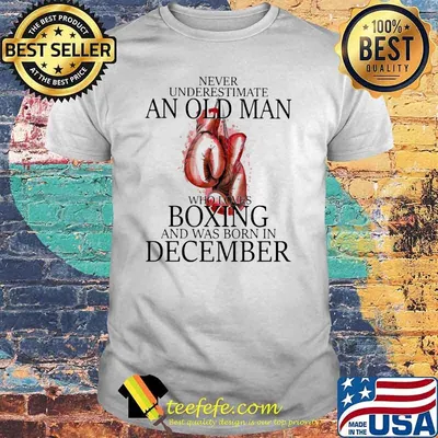Never Underestimate An Old Man Who Loves Boxing And Was Born In December Shirt