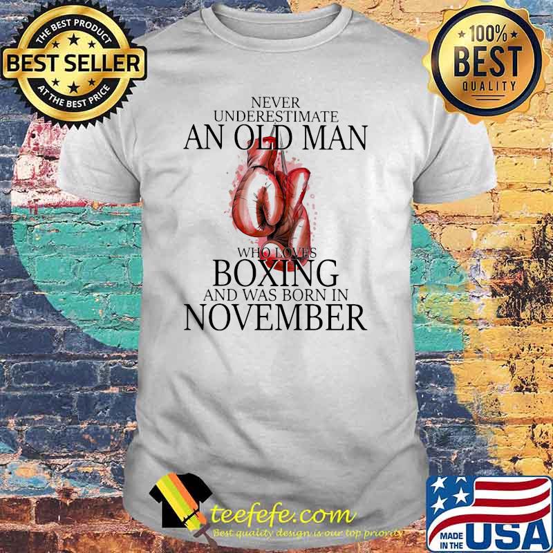 Never Underestimate An Old Man Who Loves Boxing And Was Born In November Shirt Never Underestimate An Old Man Who Loves Boxing And Was Born In November Shirt