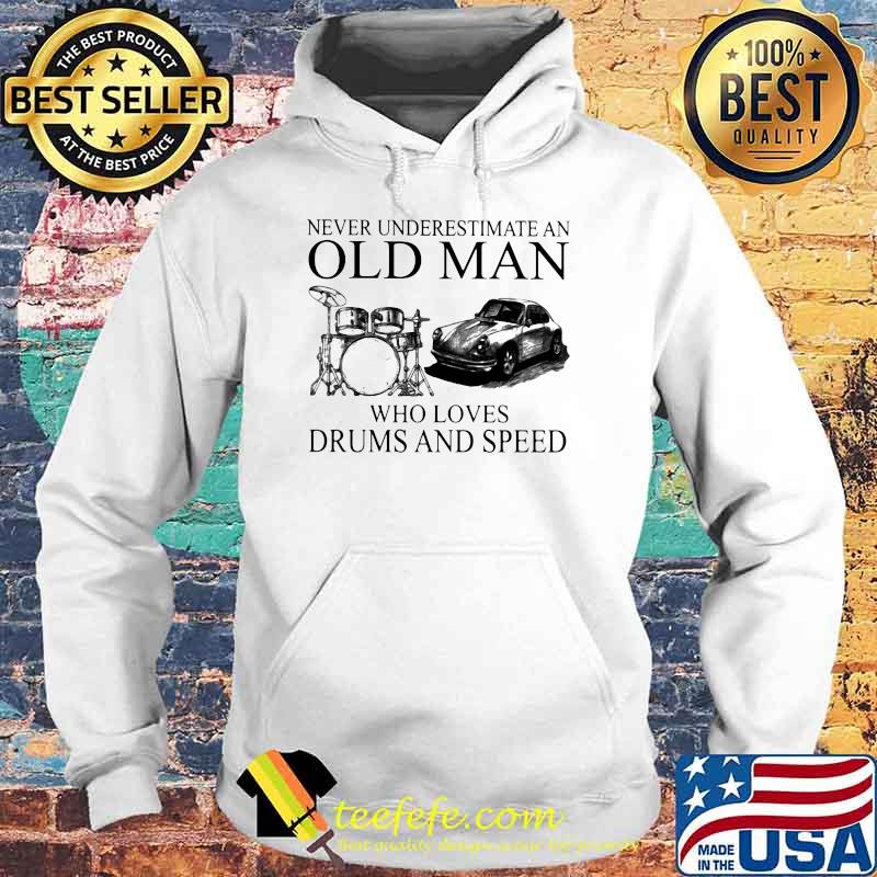 Never Underestimate An Old Man Who Loves Drums And Speed Shirt Hoodie Never Underestimate An Old Man Who Loves Drums And Speed Shirt Hoodie