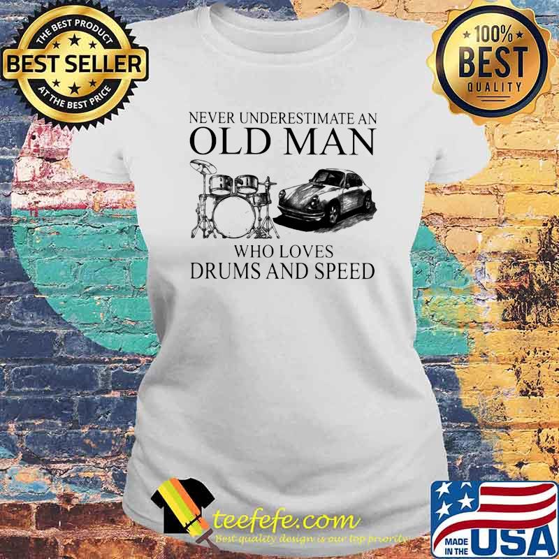 Never Underestimate An Old Man Who Loves Drums And Speed Shirt Laides tee Never Underestimate An Old Man Who Loves Drums And Speed Shirt Laides tee