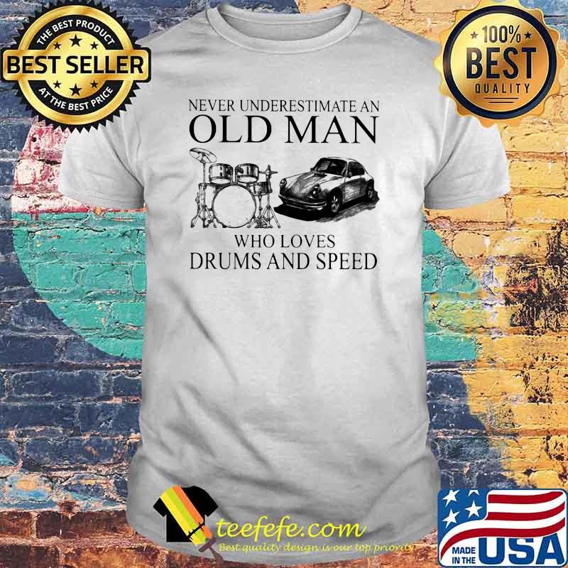 Never Underestimate An Old Man Who Loves Drums And Speed Shirt