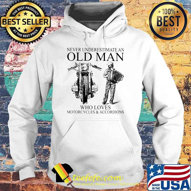 Never Underestimate An Old Man Who Loves Motorcycles And Accordions Shirt Hoodie Never Underestimate An Old Man Who Loves Motorcycles And Accordions Shirt Hoodie